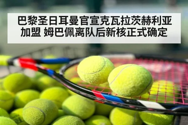 巴黎圣日耳曼官宣克瓦拉茨赫利亚加盟 姆巴佩离队后新核正式确定