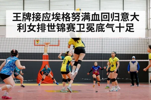 王牌接应埃格努满血回归意大利女排世锦赛卫冕底气十足