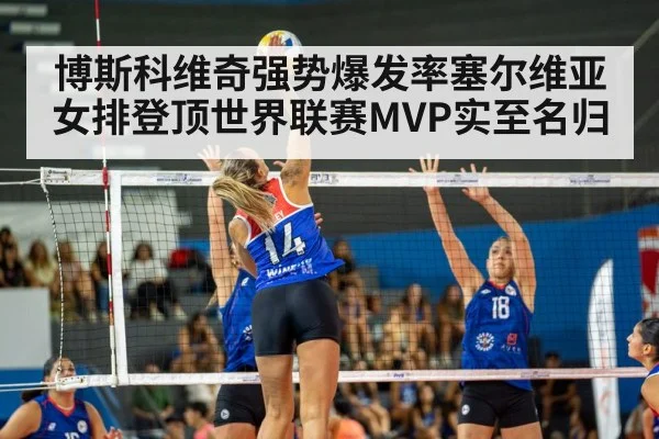 博斯科维奇强势爆发率塞尔维亚女排登顶世界联赛MVP实至名归