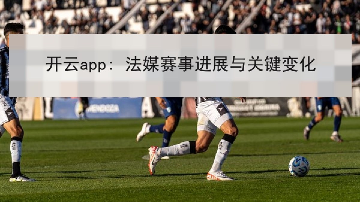 开云app: 法媒赛事进展与关键变化