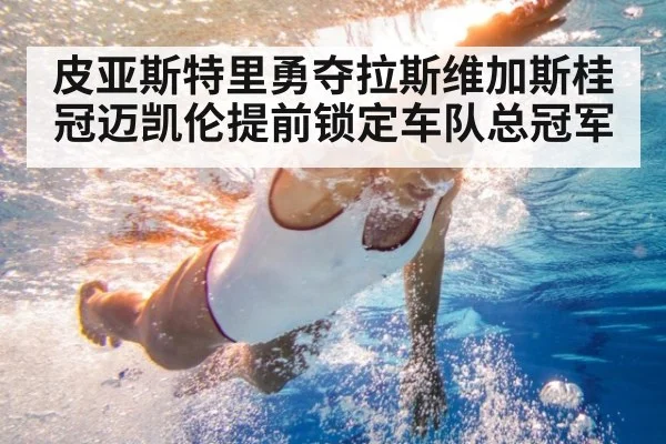 皮亚斯特里勇夺拉斯维加斯桂冠迈凯伦提前锁定车队总冠军